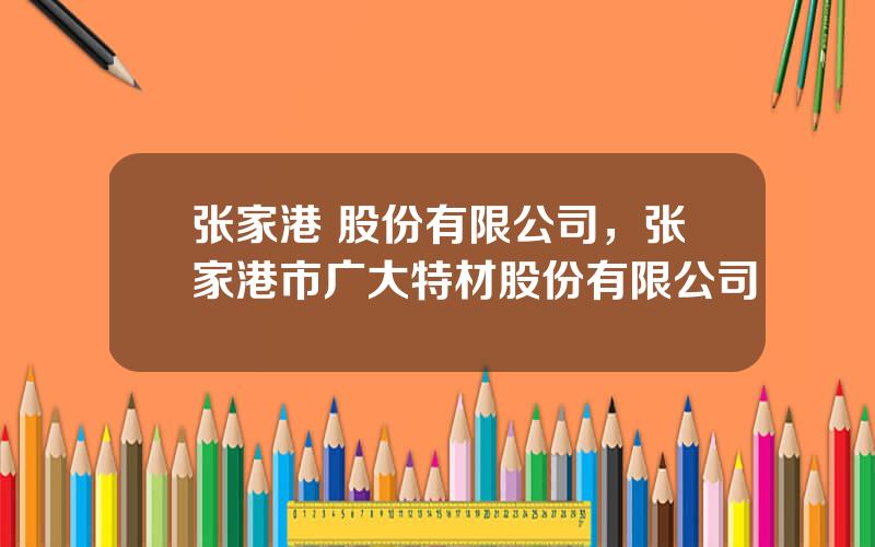 张家港 股份有限公司，张家港市广大特材股份有限公司